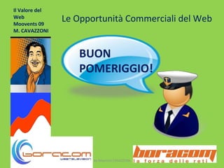 Il Valore del Web Moovents 09 M. CAVAZZONI by Maurizio CAVAZZONI Le Opportunità Commerciali del Web BUON POMERIGGIO! 