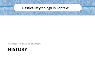 HISTORY
Achilles: The Making of a Hero
Classical Mythology in Context
 