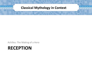 RECEPTION
Achilles: The Making of a Hero
Classical Mythology in Context
 