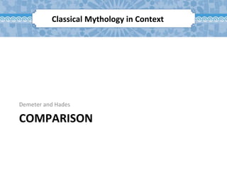 COMPARISON
Demeter and Hades
Classical Mythology in Context
 