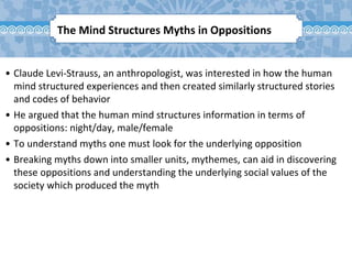The Mind Structures Myths in Oppositions
• Claude Levi-Strauss, an anthropologist, was interested in how the human
mind st...