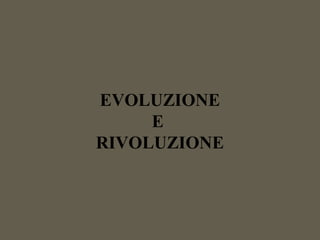EVOLUZIONE
E
RIVOLUZIONE
 