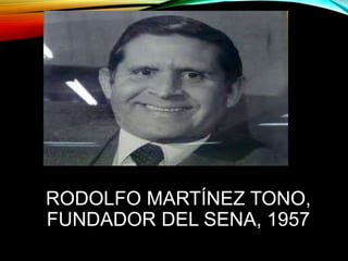 RODOLFO MARTÍNEZ TONO, 
FUNDADOR DEL SENA, 1957 
 
