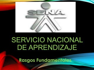 SERVICIO NACIONAL 
DE APRENDIZAJE 
Rasgos Fundamentales. 
 