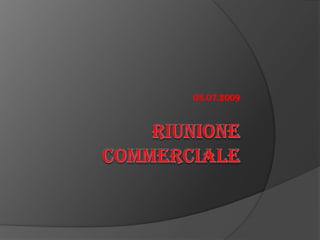 RIUNIONE COMMERCIALE 03.07.2009 