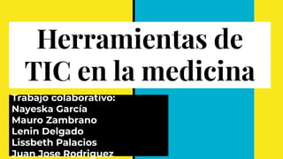 Herramientas de
TIC en la medicina
Trabajo colaborativo:
Nayeska García
Mauro Zambrano
Lenin Delgado
Lissbeth Palacios
Juan Jose Rodriguez
 