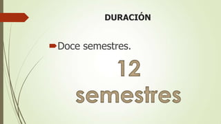 DURACIÓN


Doce semestres.
 