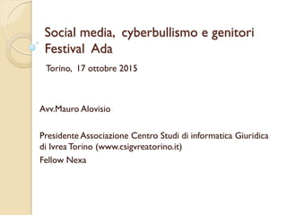 Social media, cyberbullismo e genitori
Festival Ada
Avv.Mauro Alovisio
Presidente Associazione Centro Studi di informatica Giuridica
di Ivrea Torino (www.csigvreatorino.it)
Fellow Nexa
Torino, 17 ottobre 2015
 