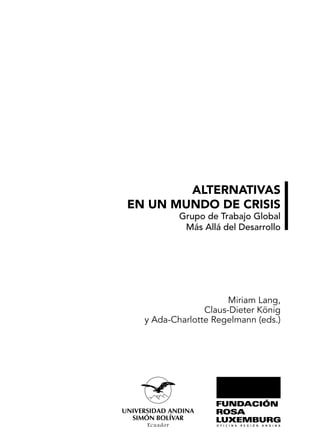 ALTERNATIVAS
EN UN MUNDO DE CRISIS
Grupo de Trabajo Global
Más Allá del Desarrollo
Miriam Lang,
Claus-Dieter König
y Ada-Charlotte Regelmann (eds.)
 
