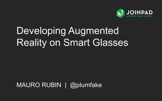MAURO RUBIN | @plumfake
Developing Augmented
Reality on Smart Glasses
 