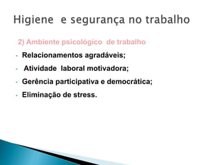 2) Ambiente psicológico de trabalho
• Relacionamentos agradáveis;
• Atividade laboral motivadora;
• Gerência participativa e democrática;
• Eliminação de stress.
 
