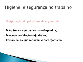 3) Aplicação do princípios de ergonomia
• Máquinas e equipamentos adequados;
• Mesas e instalações ajustadas;
• Ferramentas que reduzam o esforço físico
 