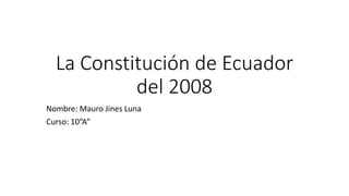 La Constitución de Ecuador
del 2008
Nombre: Mauro Jines Luna
Curso: 10”A”
 