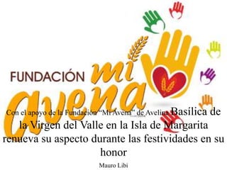 Mauro Libi
Con el apoyo de la Fundación “Mi Avena” de Avelina Basílica de
la Virgen del Valle en la Isla de Margarita
renueva su aspecto durante las festividades en su
honor
 