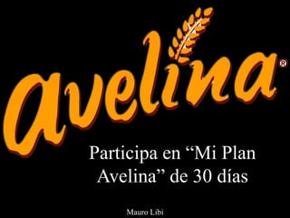 Mauro Libi
Participa en “Mi Plan
Avelina” de 30 días
 