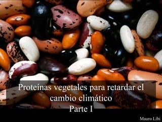Mauro Libi
Proteínas vegetales para retardar el
cambio climático
Parte I
 