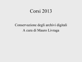Corsi 2013
Conservazione degli archivi digitali
A cura di Mauro Livraga
 