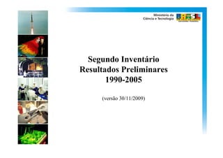 Segundo Inventário
Resultados Preliminares
       1990-2005

     (versão 30/11/2009)
 