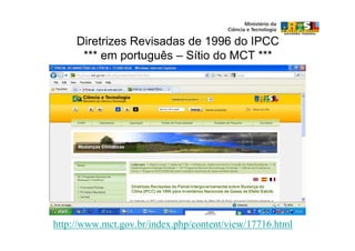 Diretrizes Revisadas de 1996 do IPCC
      *** em português – Sítio do MCT ***




http://www.mct.gov.br/index.php/content/view/17716.html
 