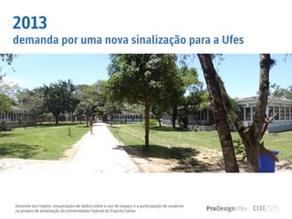 Desenhe seu trajeto: visualização de dados sobre o uso do espaço e a participação de usuários
no projeto de sinalização da Universidade Federal do Espírito Santo
2013
demanda por uma nova sinalização para a Ufes
 