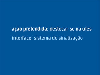 ação pretendida: deslocar-se na ufes
interface: sistema de sinalização
 