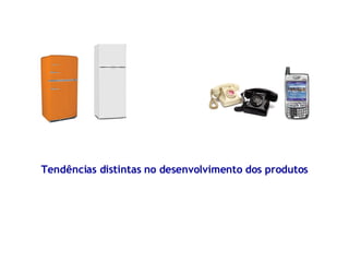 Tendências distintas no desenvolvimento dos produtos 