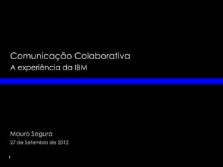 Comunicação Colaborativa
A experiência da IBM




Mauro Segura
27 de Setembro de 2012

1
 