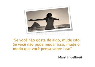 “Se você não gosta de algo, mude isto.
Se você não pode mudar isso, mude o
modo que você pensa sobre isso”
Mary Engelbreit
 