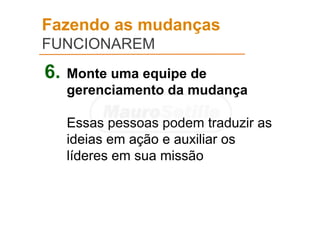 Fazendo as mudanças
FUNCIONAREM
6. Monte uma equipe de
gerenciamento da mudança
Essas pessoas podem traduzir as
ideias em ação e auxiliar os
líderes em sua missão
 