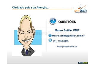 Obrigado pela sua Atenção...
Mauro Sotille, PMP
Mauro.sotille@pmtech.com.br
(51) 3330 8495
www.pmtech.com.br
QUESTÕES
 