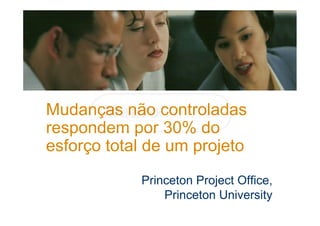 Mudanças não controladas
respondem por 30% do
esforço total de um projeto
Princeton Project Office,
Princeton University
 