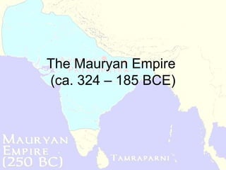 The Mauryan Empire
(ca. 324 – 185 BCE)
 