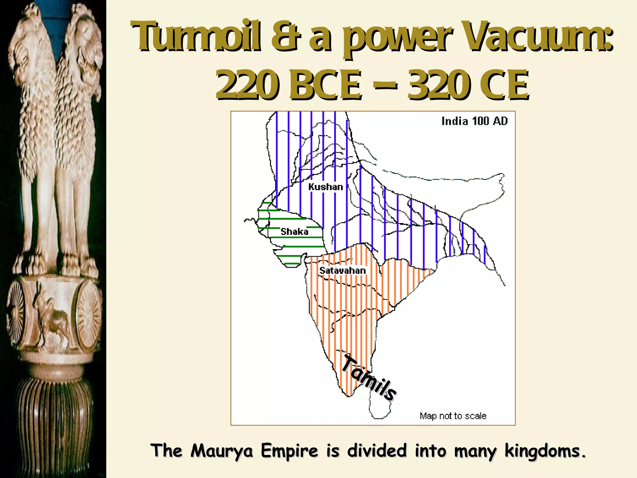 Turmoil & a power Vacuum: 220 BCE – 320 CE Tamils The Maurya Empire is divided into many kingdoms. 