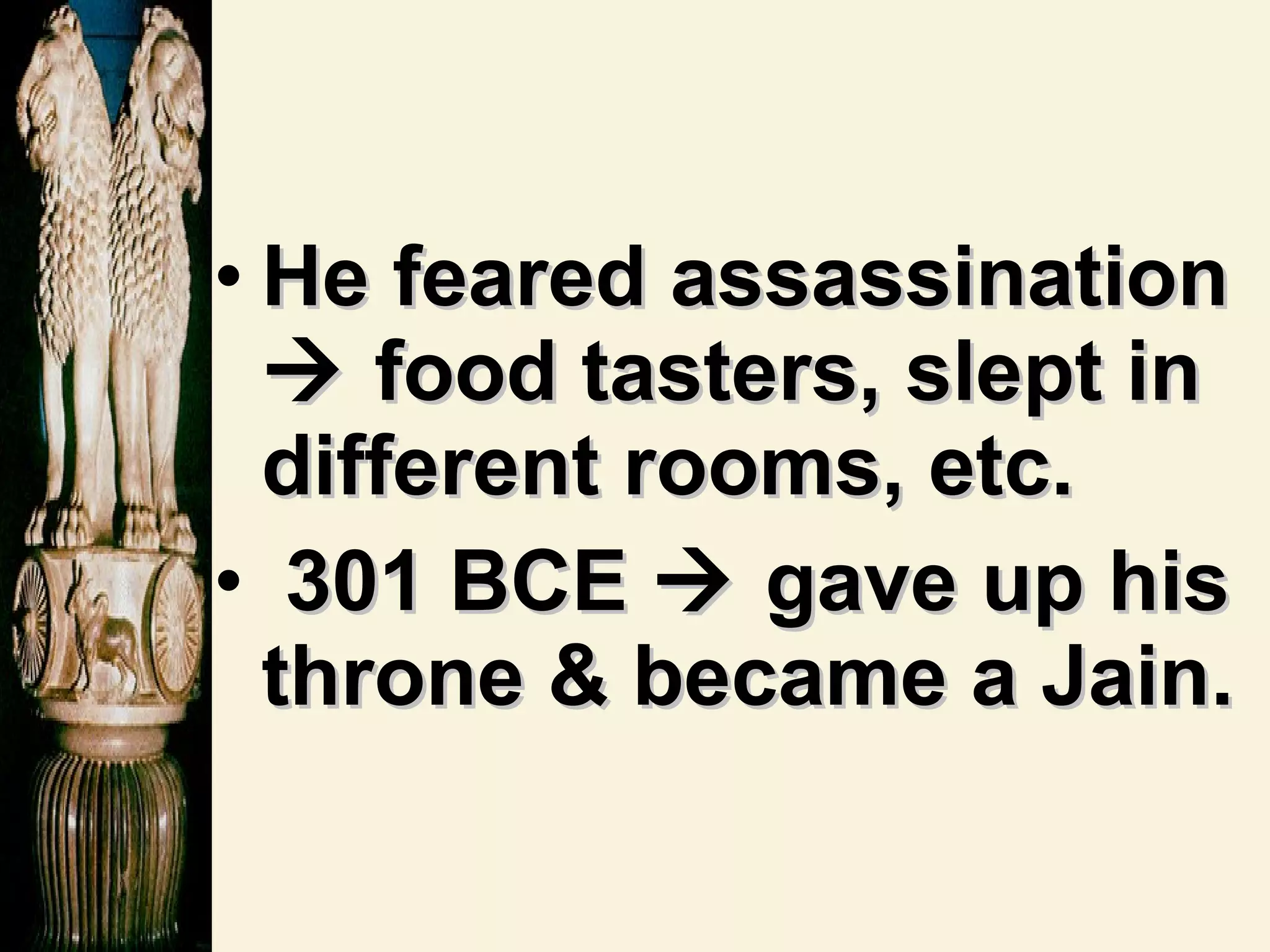 He feared assassination    food tasters, slept in different rooms, etc. 301 BCE    gave up his throne & became a Jain. 