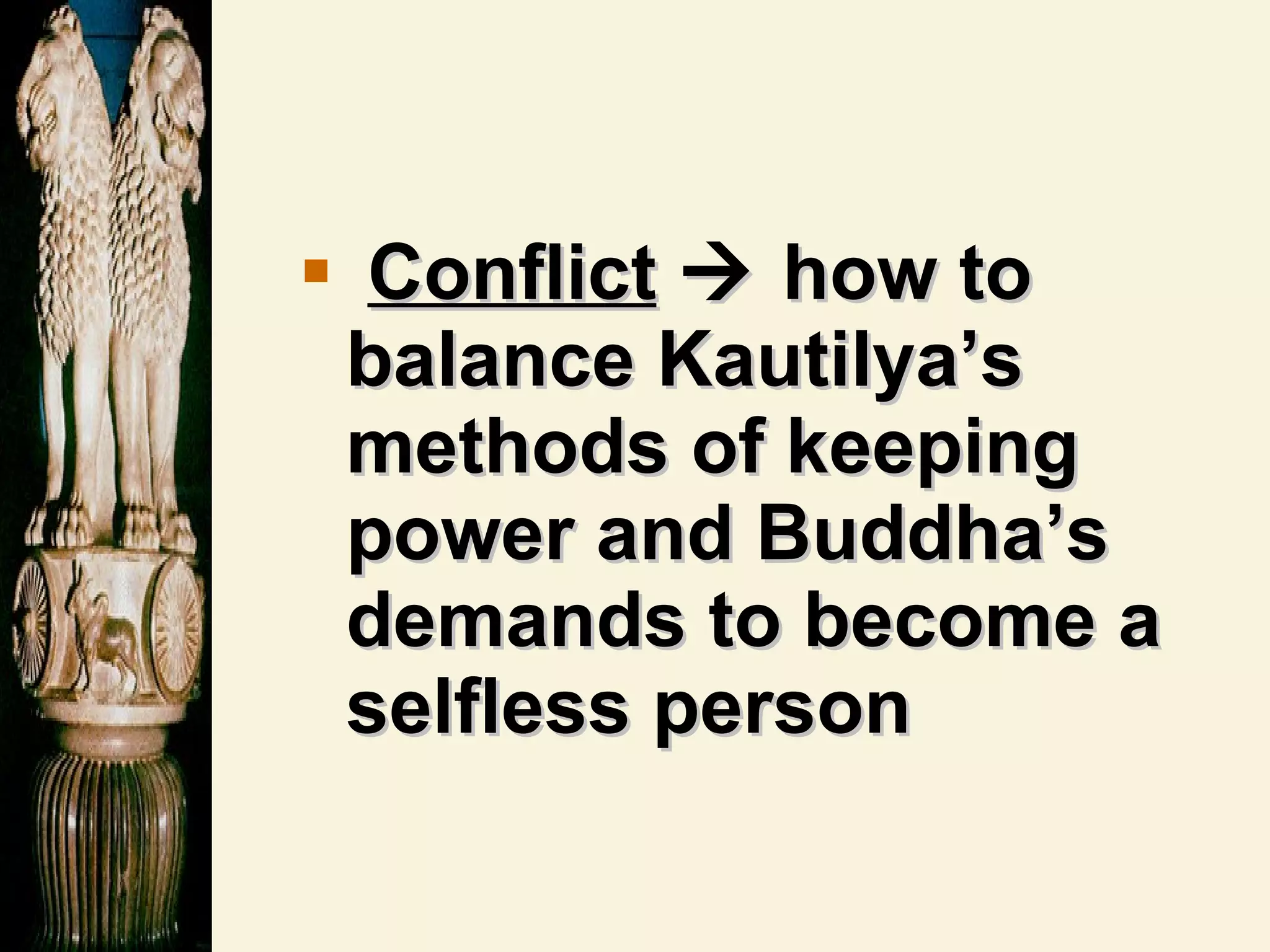 Conflict     how to balance Kautilya’s methods of keeping power and Buddha’s demands to become a selfless person 