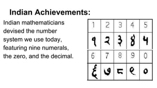 Indian Achievements: 
Indian mathematicians 
devised the number 
system we use today, 
featuring nine numerals, 
the zero, and the decimal. 
 