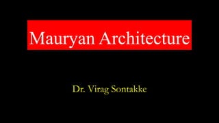 Mauryan Architecture
Dr. Virag Sontakke
 