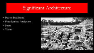 Significant Architecture
• Palace: Pataliputra
• Fortification: Pataliputra
• Stupa
• Vihara
 