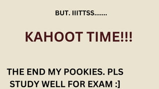 BUT. IIITTSS.......
KAHOOT TIME!!!
THE END MY POOKIES. PLS
STUDY WELL FOR EXAM :]
 