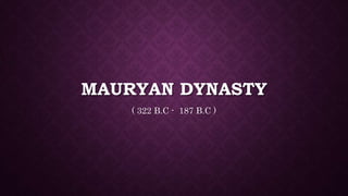 MAURYAN DYNASTY
( 322 B.C - 187 B.C )
 