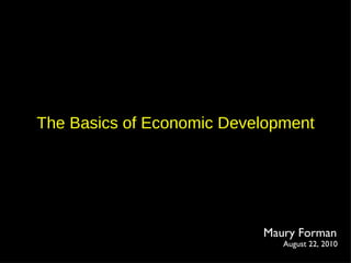 The Basics of Economic Development Maury Forman August 22, 2010 