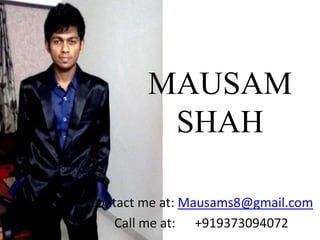 MAUSAM
         SHAH

Contact me at: Mausams8@gmail.com
    Call me at: +919373094072
 