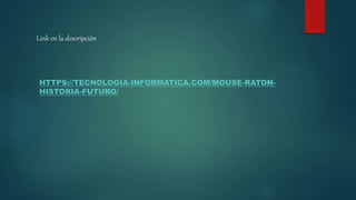 Link en la descripción
HTTPS://TECNOLOGIA-INFORMATICA.COM/MOUSE-RATON-
HISTORIA-FUTURO/
 