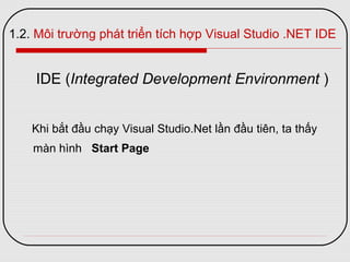 1.2. Môi trường phát triển tích hợp Visual Studio .NET IDE
Khi bắt đầu chạy Visual Studio.Net lần đầu tiên, ta thấy
màn hình Start Page
IDE (Integrated Development Environment )
 