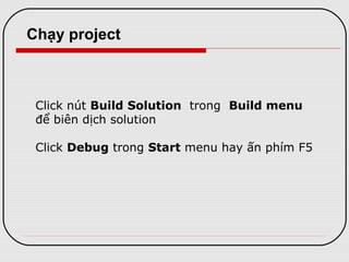 Click nút Build Solution trong Build menu
để biên dịch solution
Click Debug trong Start menu hay ấn phím F5
Chạy project
 