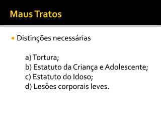  Distinções necessárias
a)Tortura;
b) Estatuto da Criança e Adolescente;
c) Estatuto do Idoso;
d) Lesões corporais leves.
 