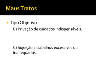  Tipo Objetivo
B) Privação de cuidados indispensáveis.
C) Sujeição a trabalhos excessivos ou
inadequados.
 