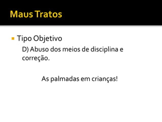  Tipo Objetivo
D) Abuso dos meios de disciplina e
correção.
As palmadas em crianças!
 