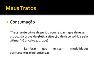  Consumação
“Trata-se de crime de perigo concreto em que deve ser
produzida prova da efetiva situação de risco sofrida pela
vítima.” (Gonçalvez, p. 209)
Lembrar que existem modalidades
permanentes e instantâneas.
 