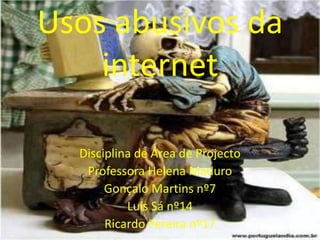 Usos abusivos da internet Disciplina de Área de Projecto Professora Helena Maduro Gonçalo Martinsnº7 Luís Sá nº14 Ricardo Pereira nº17 